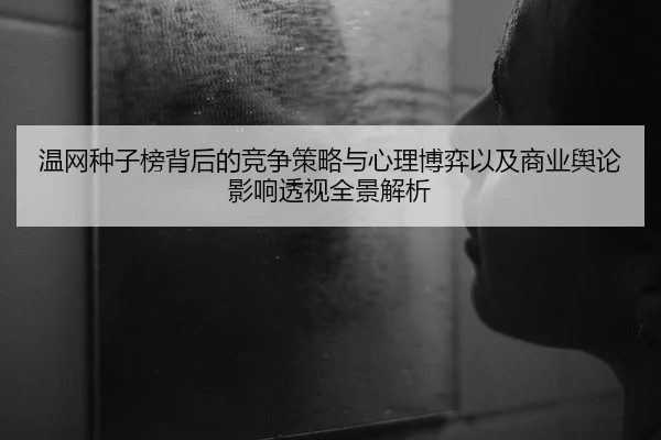 温网种子榜背后的竞争策略与心理博弈以及商业舆论影响透视全景解析 - Leyu