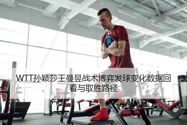 WTT孙颖莎王曼昱战术博弈发球变化数据回看与取胜路径