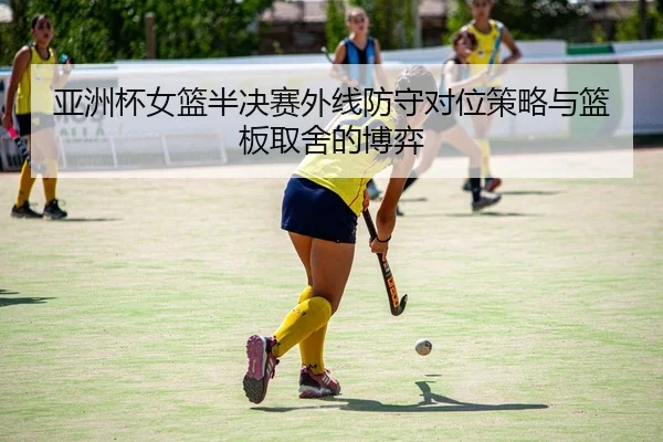 ya-zhou-bei-nv-lan-ban-jue-sai-wai-xian-fang-shou-dui-wei-ce-lve-yu-lan-ban-qu-she-de-bo-yi-2-134.jpg